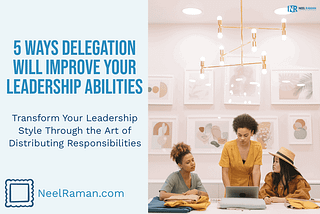 ways delegation will improve your leadership abilities