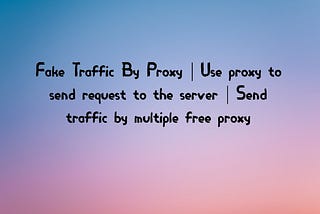 Fake Traffic By Proxy | Use proxy to send requests to the server | Send traffic from multiple free…