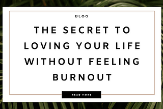 The Secret to Loving Your Life Without Feeling Burnout