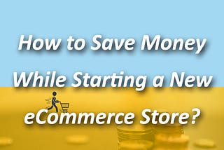 How to Save Money While Starting a New eCommerce Store?