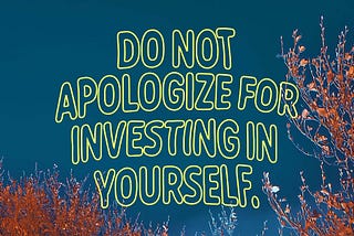 On a picture of the tops of two red-leaved trees, there’s neon text reading, “Do not apologize for investing in yourself.”