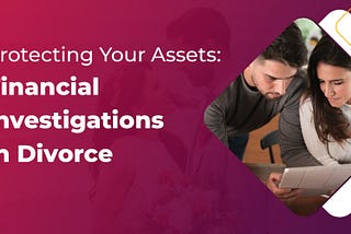 Protecting Your Assets: Financial Investigations In Divorce