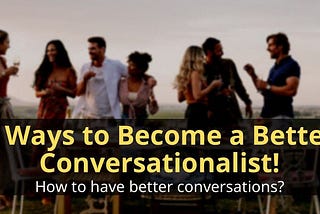 Be a Better Conversationalist Now!