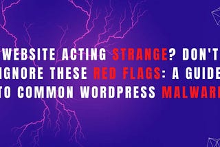Website Acting Strange? Don’t Ignore These Red Flags: A Guide to Common WordPress Malware