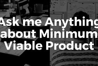 Ask me Anything about Minimum Viable Product