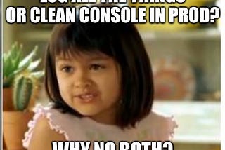 Log all the things or clean console in prod? Why not both?