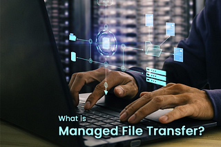 What is Managed File Transfer? Answered