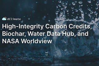 Data ReFined #29: High-Integrity Carbon Credits, Biochar, Water Data Hub, and NASA Worldview