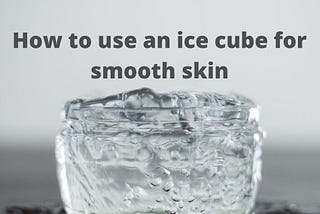 How to Use an Ice Cube for Smooth Skin