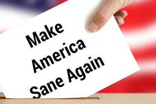 Forget “Make America Great Again.” Forget “Keep America Great.” Let’s Just “Keep America Sane.”