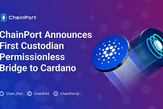 ChainPort Announces First Custodian Permissionless Bridge to Cardano