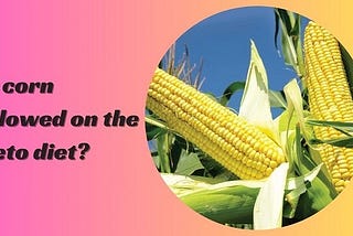 Is corn allowed on the keto diet?