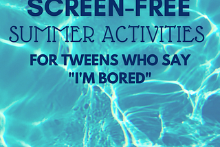 30 Summer Activities for Tweens That Aren’t Screens