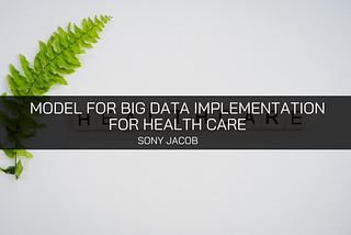 Sony Jacob Has a Model for Big Data Implementation for Health Care — Sony Jacob