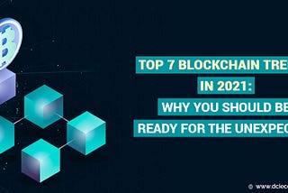 Top 7 Blockchain Trends in 2021: Why You Should Be Ready For The Unexpected