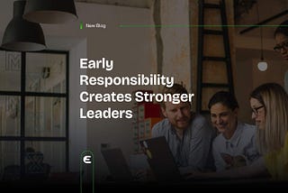 Early Responsibility Creates Stronger Leaders — Engagify