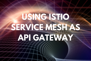 Using Istio service mesh as API Gateway