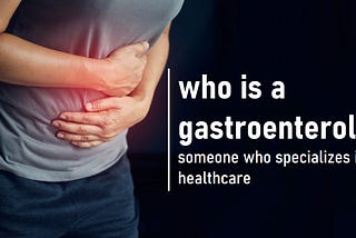 Gastroenterologist — An Overview