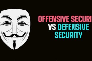 Know the differences between Offensive Security and Defensive Security