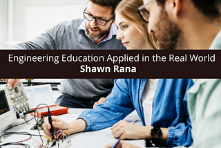 Shawn Rana: Engineering Education Applied in the Real World