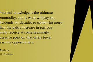 “Practical knowledge is the ultimate commodity, and is what will pay you dividends for decades to…