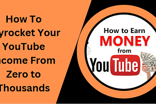 How To Skyrocket Your YouTube Income From Zero to Thousands