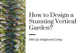 Comprehensive Guide on How to Design a Stunning Vertical Garden?