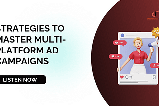 Strategies to Master Multi-Platform Ad Campaigns