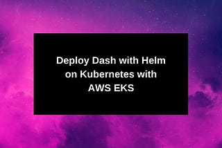 Deploy Dash with Helm on Kubernetes with AWS EKS