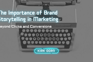 Beyond Clicks And Conversions: The Importance Of Brand Storytelling In Marketing — Kirk Dorn |…