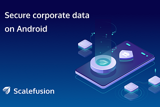 How to secure corporate data and wipe Android phones remotely