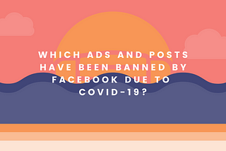 Which ads and posts have been banned by Facebook due to COVID-19?