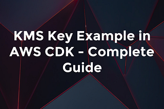KMS Key Example in AWS CDK - Complete Guide