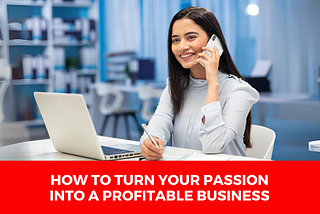 How to Turn Your Passion into a Profitable Business