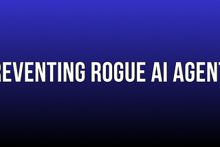 Preventing Rogue AI Agents