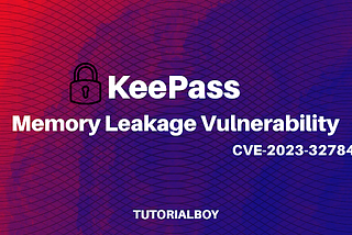 KeePass Memory Leakage Vulnerability Analysis — CVE-2023–32784