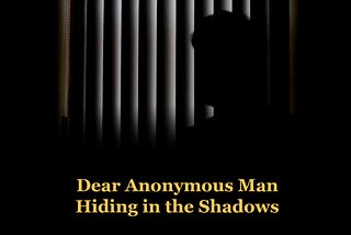 Dear Anonymous Man Hiding in the Shadows