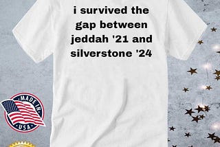 I Survived The Gap Between Jeddah ’21 And Silverstone ’24 T-shirt