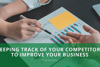 Keeping Track of Your Competitors to Improve Your Business | Tom Kutzen | Entrepreneurship