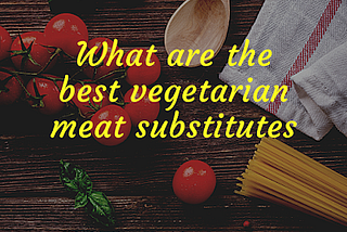 What are the best vegetarian meat substitutes
