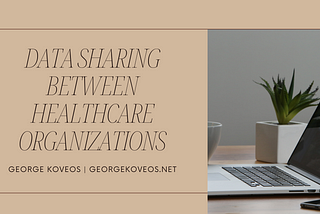 Data Sharing Between Healthcare Organizations | George Koveos | Healthcare