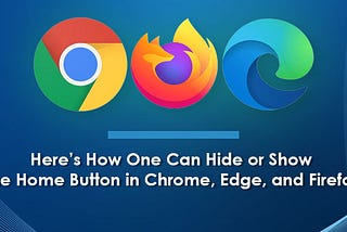 Here’s How One Can Hide or Show the Home Button in Chrome, Edge, and Firefox
