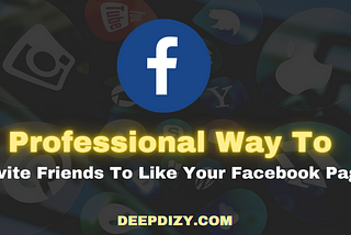 Professional Way To Invite Friends To Like Your Facebook Page — Deepdizy.com