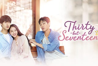 Thirty But Seventeen (2018): K-Drama Review [sort of]