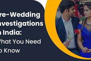 Pre-Wedding Investigations In India: What You Need To Know
