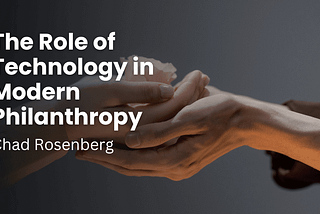 The Role Of Technology In Modern Philanthropy — Chad Rosenberg | Philanthropy & Community…
