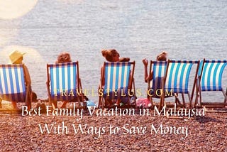 Best Family Vacation in Malaysia With Ways to Save Money