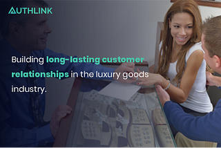 How to Build Long-Lasting Customer Relationships in the Luxury Goods Industry? | Authlink