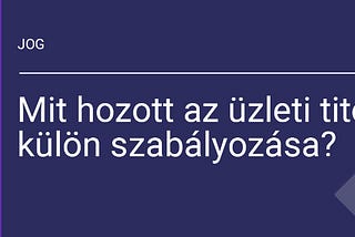 Mit hozott az üzleti titok külön szabályozása?