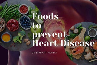 Food to prevent Heart Disease — a comprehensive scientific review — Dr. Biprajit Parbat